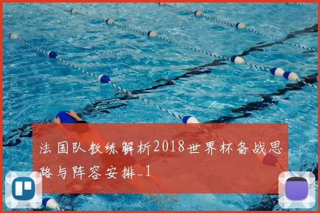 法国队教练解析2018世界杯备战思路与阵容安排_1