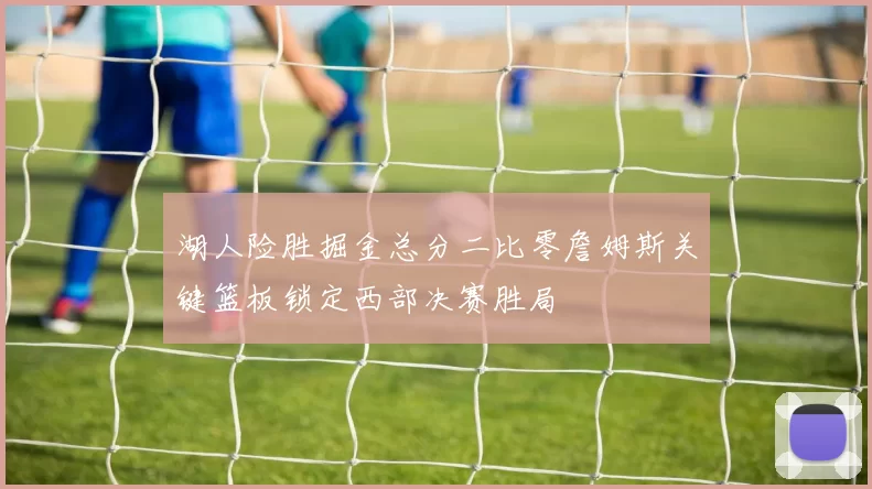 湖人险胜掘金总分二比零詹姆斯关键篮板锁定西部决赛胜局