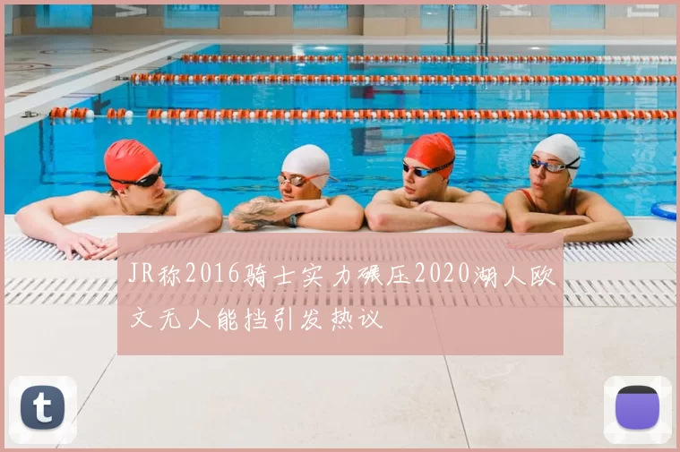 JR称2016骑士实力碾压2020湖人欧文无人能挡引发热议
