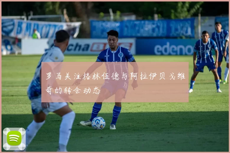 罗马关注格林伍德与阿拉伊贝戈维奇的转会动态