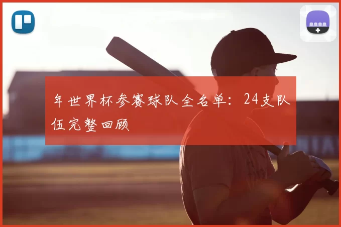 年世界杯参赛球队全名单:24支队伍完整回顾