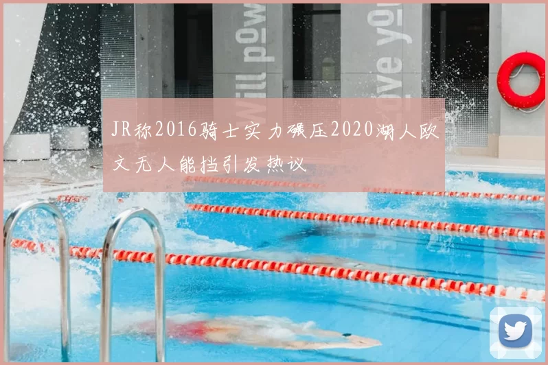 JR称2016骑士实力碾压2020湖人欧文无人能挡引发热议