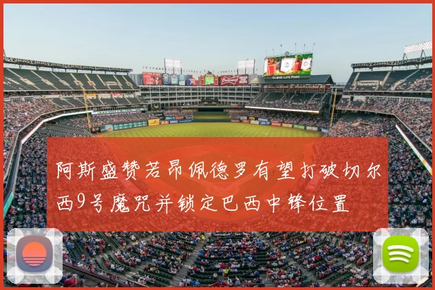 阿斯盛赞若昂佩德罗有望打破切尔西9号魔咒并锁定巴西中锋位置