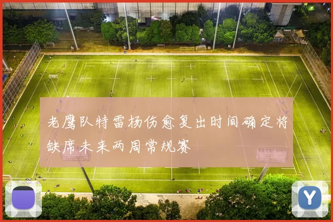 老鹰队特雷杨伤愈复出时间确定将缺席未来两周常规赛