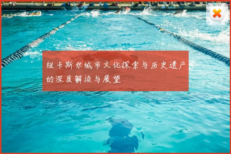 纽卡斯尔城市文化探索与历史遗产的深度解读与展望
