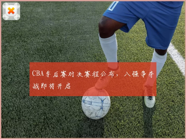 CBA季后赛对决赛程公布，八强争夺战即将开启