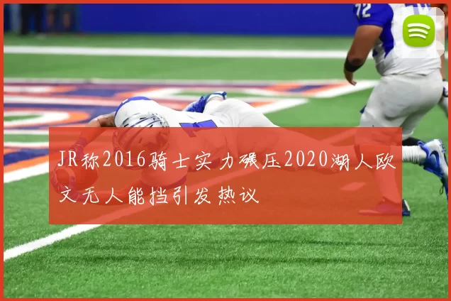 JR称2016骑士实力碾压2020湖人欧文无人能挡引发热议