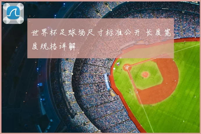世界杯足球场尺寸标准公开 长度宽度规格详解