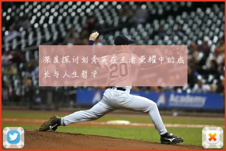 深度探讨刘秀英在王者荣耀中的成长与人生哲学
