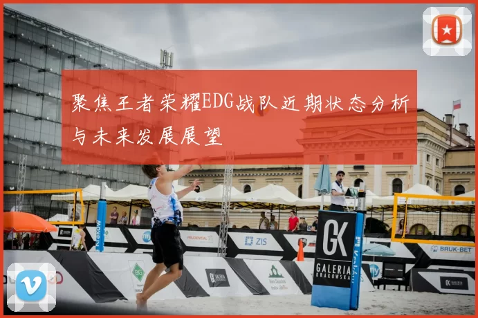 聚焦王者荣耀EDG战队近期状态分析与未来发展展望