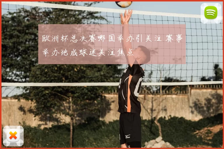 欧洲杯总决赛哪国举办引关注 赛事举办地成球迷关注焦点