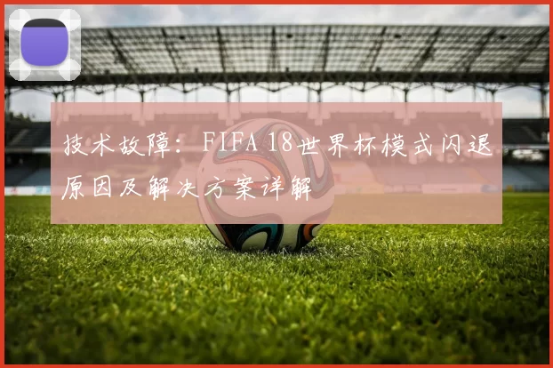 技术故障：FIFA 18世界杯模式闪退原因及解决方案详解