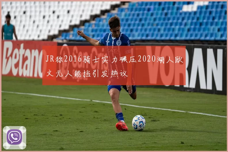 JR称2016骑士实力碾压2020湖人欧文无人能挡引发热议