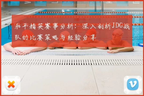 和平精英赛事分析：深入剖析JDG战队的比赛策略与经验分享