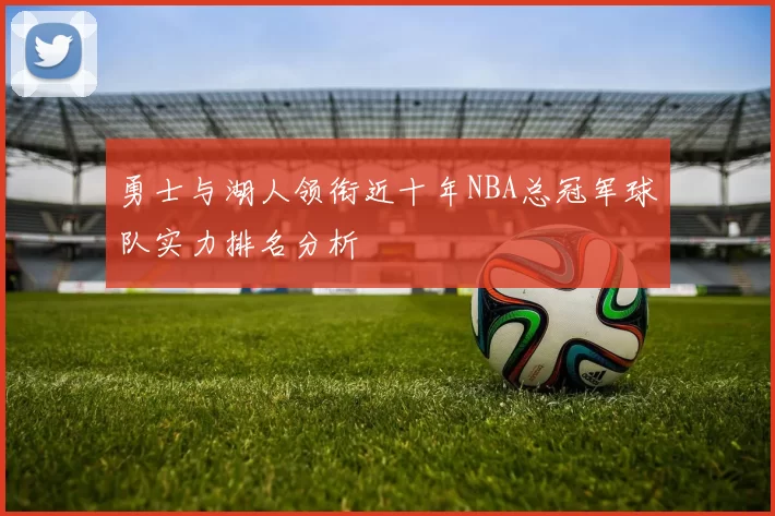 勇士与湖人领衔近十年NBA总冠军球队实力排名分析