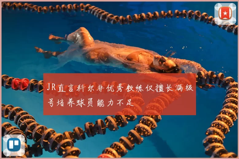 JR直言科尔非优秀教练仅擅长满级号培养球员能力不足