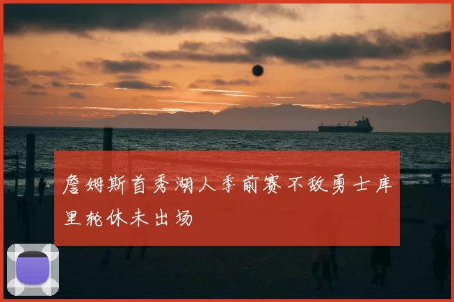 詹姆斯首秀湖人季前赛不敌勇士库里轮休未出场