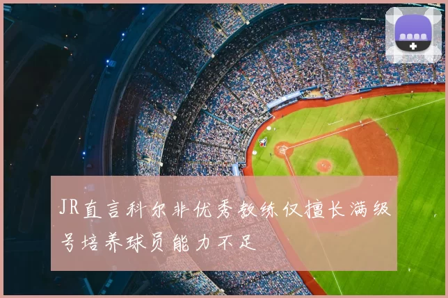 JR直言科尔非优秀教练仅擅长满级号培养球员能力不足