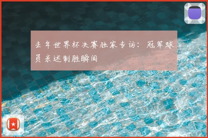 去年世界杯决赛独家专访：冠军球员亲述制胜瞬间