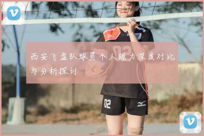 西安飞盘队球员个人能力深度对比与分析探讨