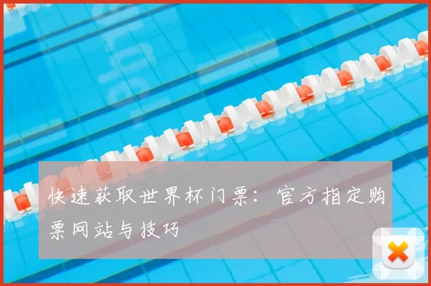快速获取世界杯门票：官方指定购票网站与技巧