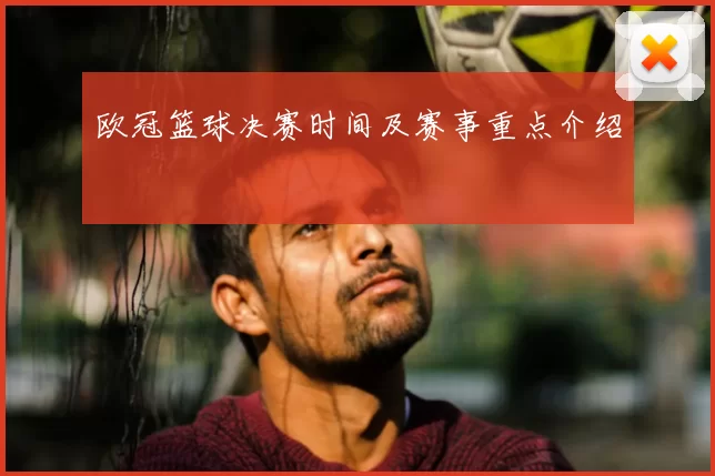 欧冠篮球决赛时间及赛事重点介绍