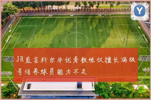 JR直言科尔非优秀教练仅擅长满级号培养球员能力不足