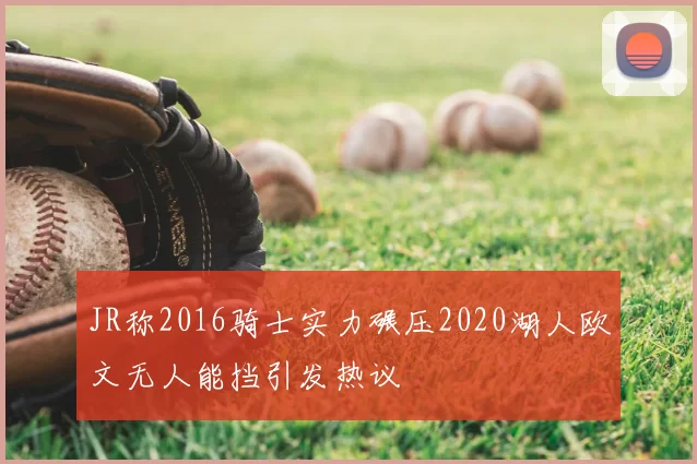 JR称2016骑士实力碾压2020湖人欧文无人能挡引发热议