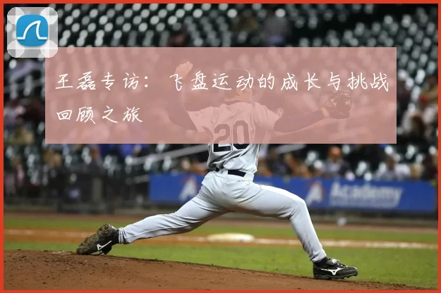 王磊专访：飞盘运动的成长与挑战回顾之旅