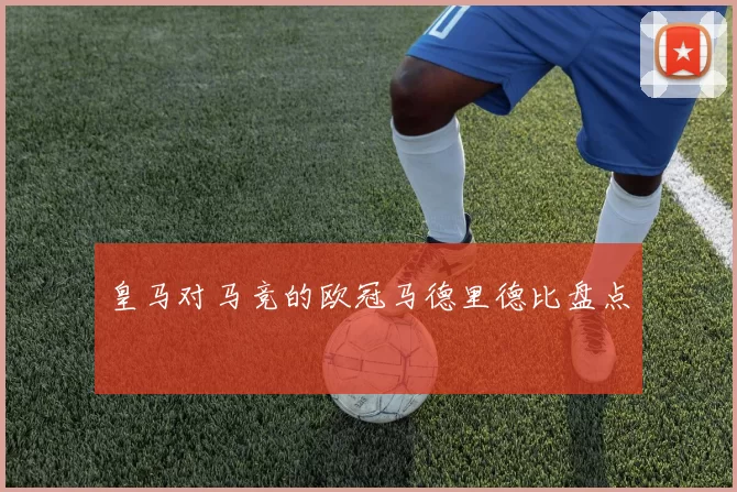 皇马对马竞的欧冠马德里德比盘点