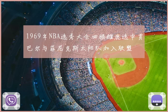 1969年NBA选秀大会回顾雄鹿选中贾巴尔与菲尼克斯太阳队加入联盟