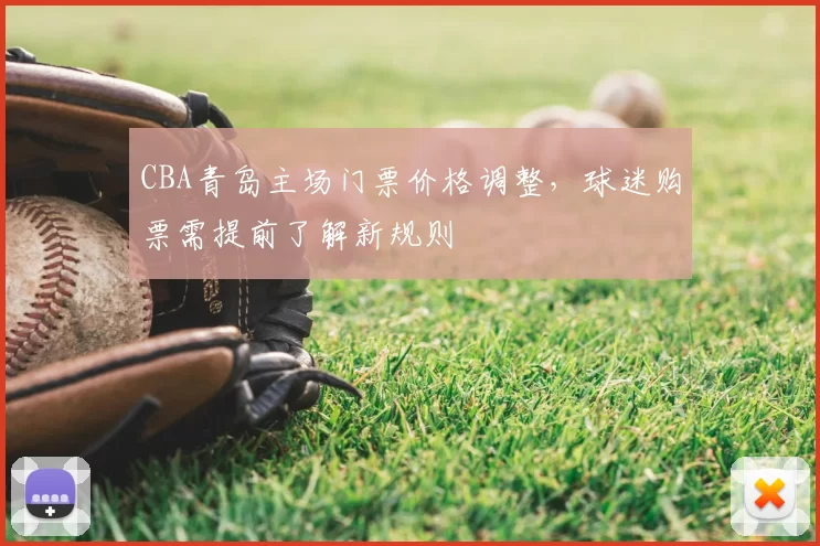 CBA青岛主场门票价格调整，球迷购票需提前了解新规则
