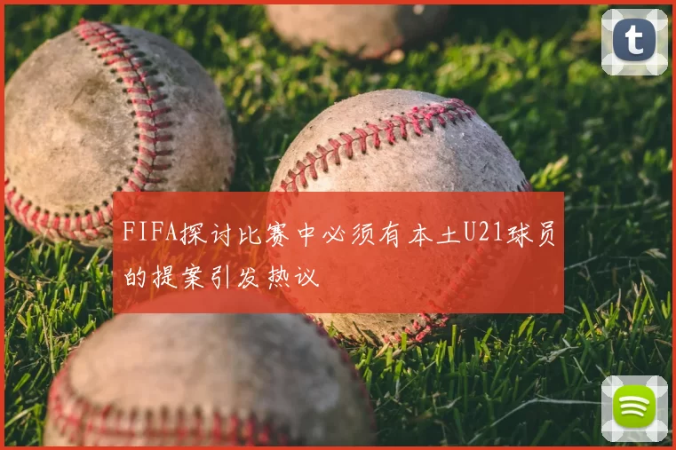 FIFA探讨比赛中必须有本土U21球员的提案引发热议