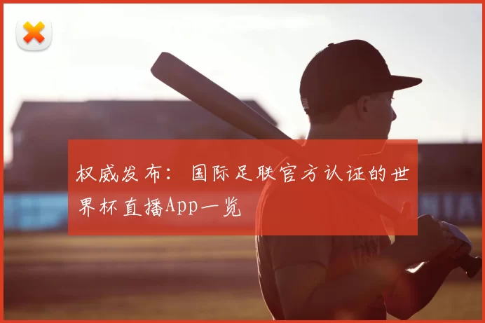 权威发布:国际足联官方认证的世界杯直播App一览