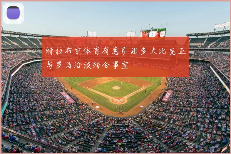 特拉布宗体育有意引进多夫比克正与罗马洽谈转会事宜