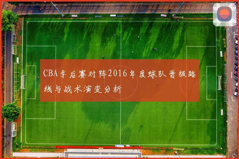 CBA季后赛对阵2016年度球队晋级路线与战术演变分析