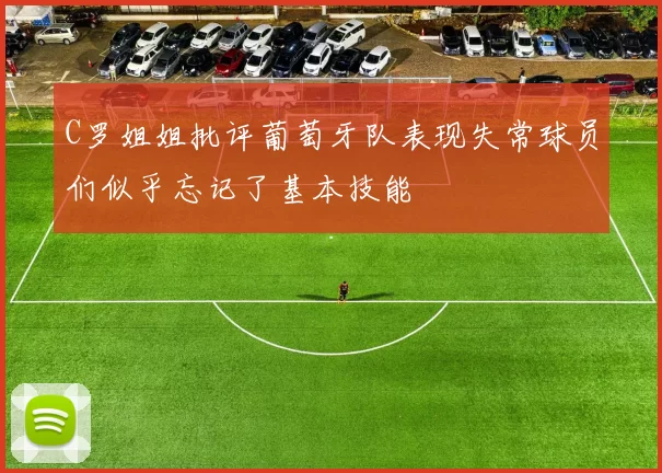 C罗姐姐批评葡萄牙队表现失常球员们似乎忘记了基本技能