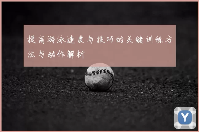 提高游泳速度与技巧的关键训练方法与动作解析