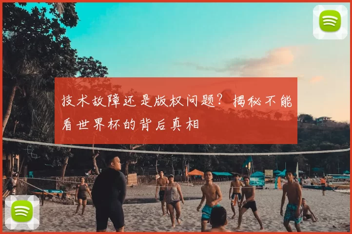技术故障还是版权问题？揭秘不能看世界杯的背后真相