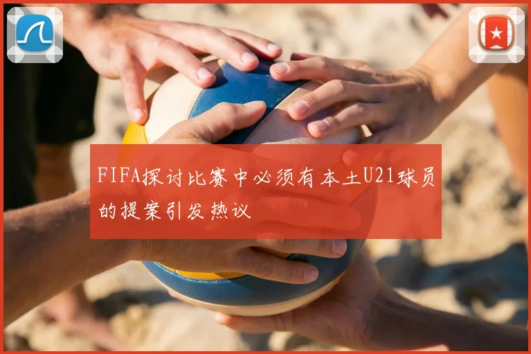 FIFA探讨比赛中必须有本土U21球员的提案引发热议