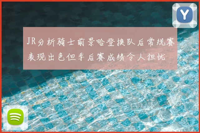 JR分析骑士前景哈登换队后常规赛表现出色但季后赛成绩令人担忧