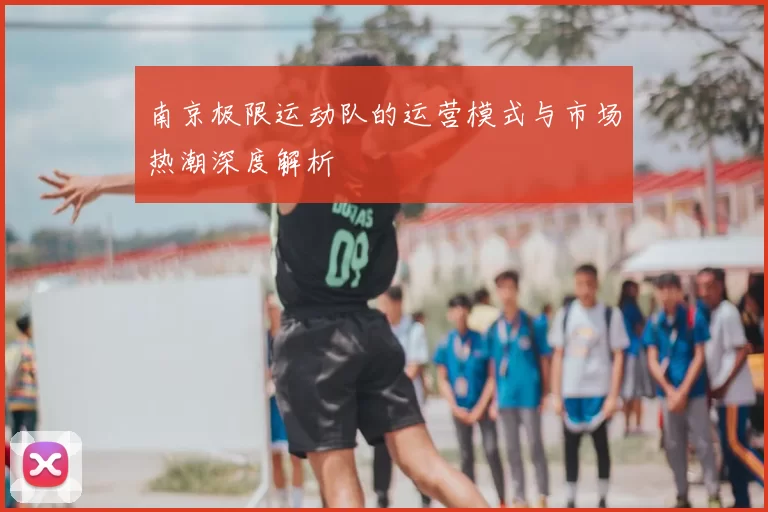 南京极限运动队的运营模式与市场热潮深度解析