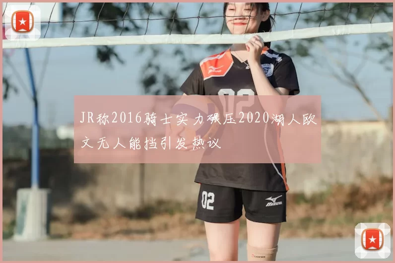 JR称2016骑士实力碾压2020湖人欧文无人能挡引发热议
