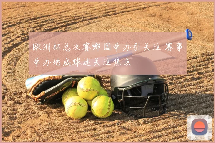 欧洲杯总决赛哪国举办引关注 赛事举办地成球迷关注焦点