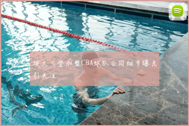 埃文戈登加盟CBA球队合同细节曝光引关注