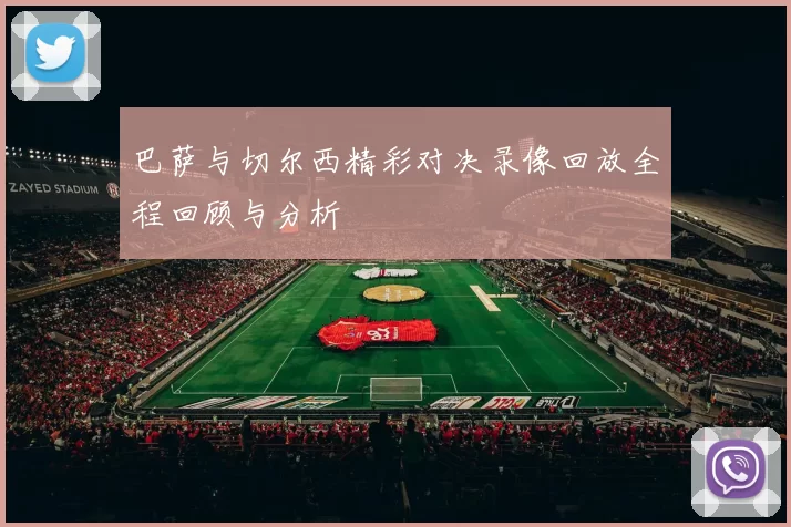 巴萨与切尔西精彩对决录像回放全程回顾与分析
