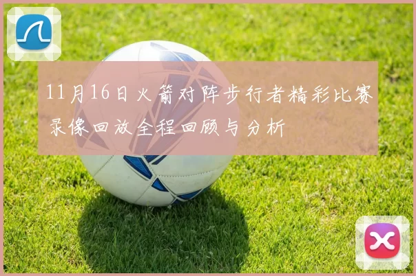 11月16日火箭对阵步行者精彩比赛录像回放全程回顾与分析