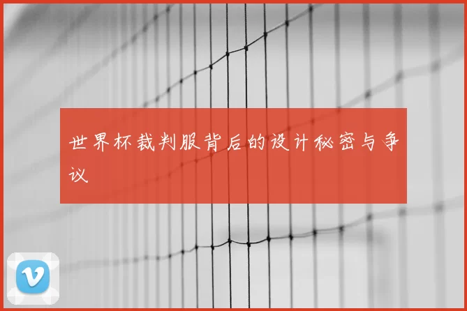 世界杯裁判服背后的设计秘密与争议