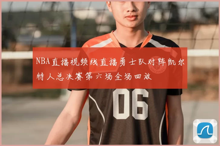 NBA直播视频线直播勇士队对阵凯尔特人总决赛第六场全场回放
