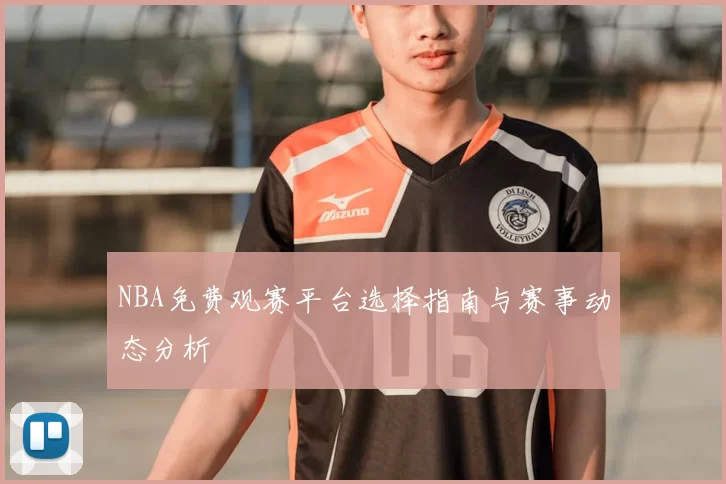NBA免费观赛平台选择指南与赛事动态分析